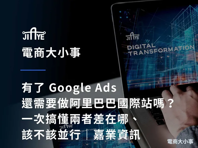 有了 Google Ads 還需要做阿里巴巴國際站嗎？一次搞懂兩者差在哪、該不該並行｜嘉業資訊